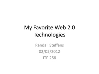 My Favorite Web 2.0
   Technologies
    Randall Steffens
      02/05/2012
        ITP 258
 