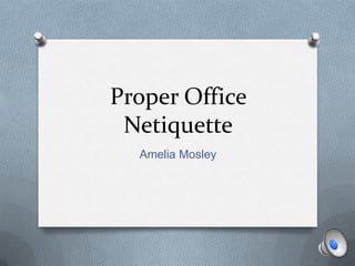 Proper Office
 Netiquette
  Amelia Mosley
 