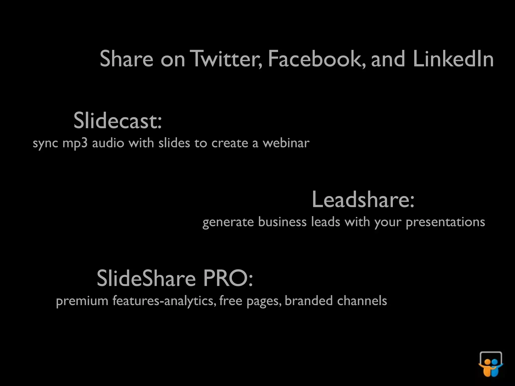 Share on Twitter, Facebook, and LinkedIn

      Slidecast:
sync mp3 audio with slides to create a webinar



                                                 Leadshare:
                            generate business leads with your presentations



          SlideShare PRO:
   premium features-analytics, free pages, branded channels
 