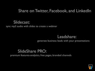 Share on Twitter, Facebook, and LinkedIn

      Slidecast:
sync mp3 audio with slides to create a webinar



                                                 Leadshare:
                            generate business leads with your presentations



          SlideShare PRO:
   premium features-analytics, free pages, branded channels
 