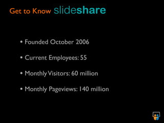 Get to Know



  • Founded October 2006
  • Current Employees: 55
  • Monthly Visitors: 60 million
  • Monthly Pageviews: 140 million
 