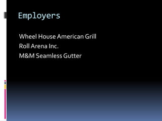 Employers

Wheel House American Grill
Roll Arena Inc.
M&M Seamless Gutter
 