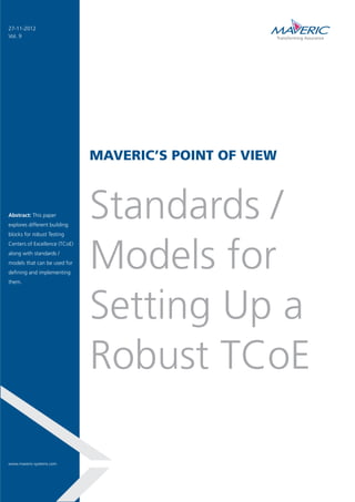 MAVERIC’S POINT OF VIEW
Standards /
Models for
Setting Up a
Robust TCoE
Abstract: This paper
explores different building
blocks for robust Testing
Centers of Excellence (TCoE)
along with standards /
models that can be used for
defining and implementing
them.
27-11-2012
Vol. 9
www.maveric-systems.com
 