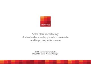 Solar plant monitoring:
A standards-based approach to evaluate
and improve performance

By: Mr. Ioannis Grammatikakis
MSc, MBA, Senior Product Manager

 