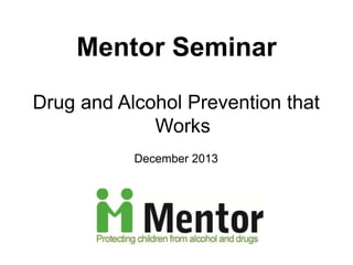 Mentor Seminar
Drug and Alcohol Prevention that
Works
December 2013

 