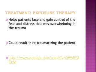  Helps patients face and gain control of the
fear and distress that was overwhelming in
the trauma
 Could result in re-traumatizing the patient
 http://www.youtube.com/watch?v=C0WdiYG
B13A
 