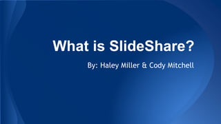 What is SlideShare?
By: Haley Miller & Cody Mitchell
 