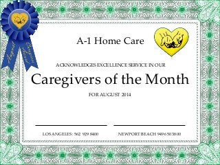 A-1 Home Care
FOR AUGUST 2014
Caregivers of the Month
ACKNOWLEDGES EXCELLENCE SERVICE IN OUR
LOS ANGELES: 562 929 8400 NEWPORT BEACH 949 650 3800
 