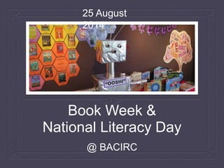 Book Week & 
National Literacy Day 
@ BACIRC on 25 August 2014 
 
