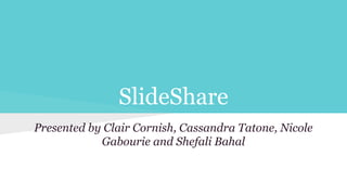 Presented by Clair Cornish, Cassandra Tatone, Nicole
Gabourie and Shefali Bahal
SlideShare
 