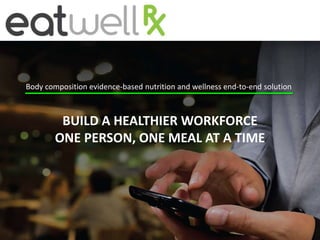 Body composition evidence-based nutrition and wellness end-to-end solution
BUILD A HEALTHIER WORKFORCE
ONE PERSON, ONE MEAL AT A TIME
 