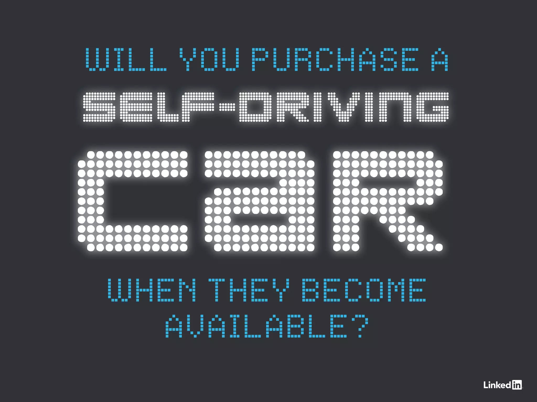 SELF-DRIVING
CAR
WILL YOU PURCHASE A
WHEN THEY BECOME
AVAILABLE?
 