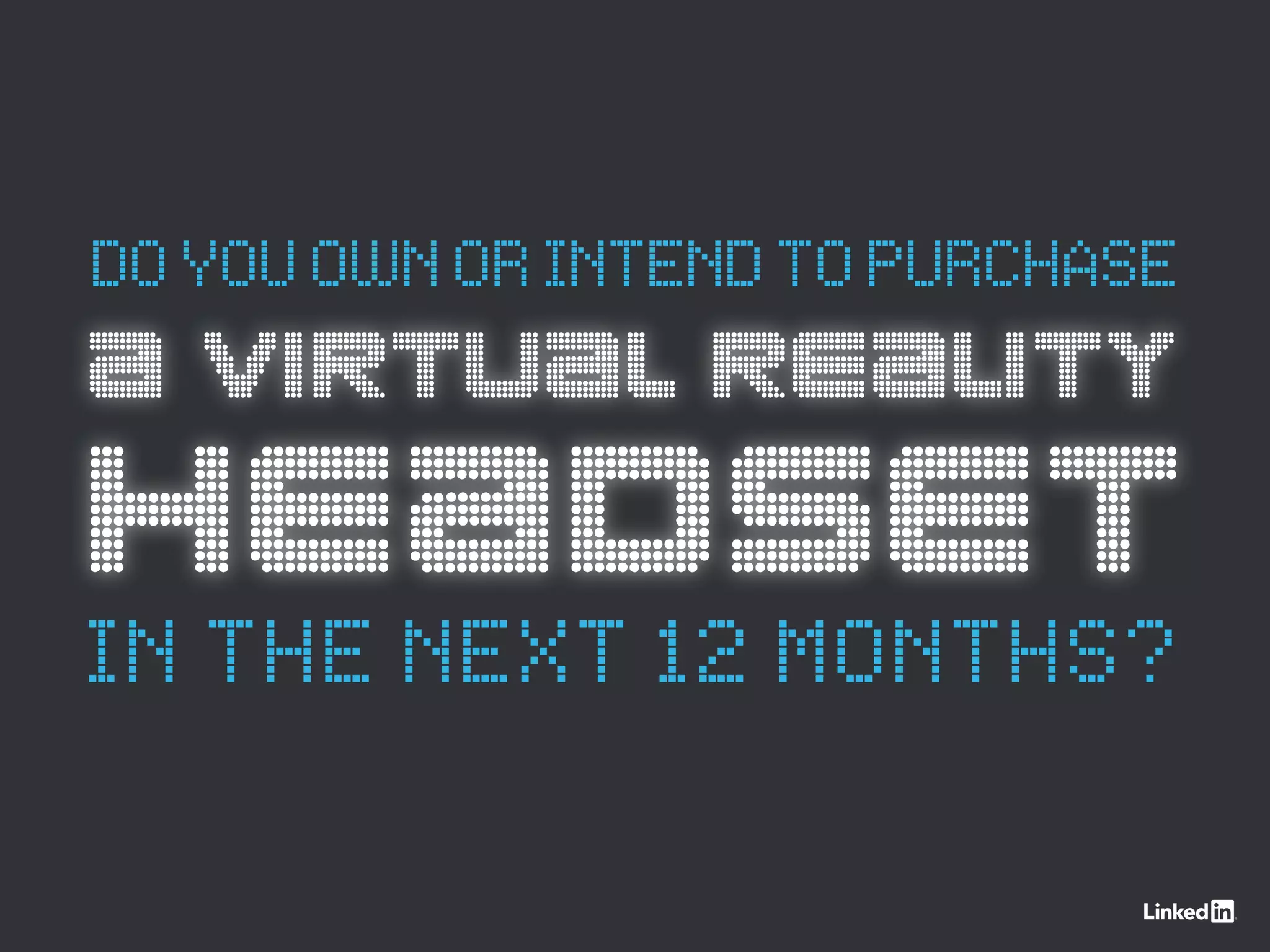 A VIRTUAL REALITY
HEADSET
DOYOUOWNORINTENDTOPURCHASE
IN THE NEXT 12 MONTHS?
 