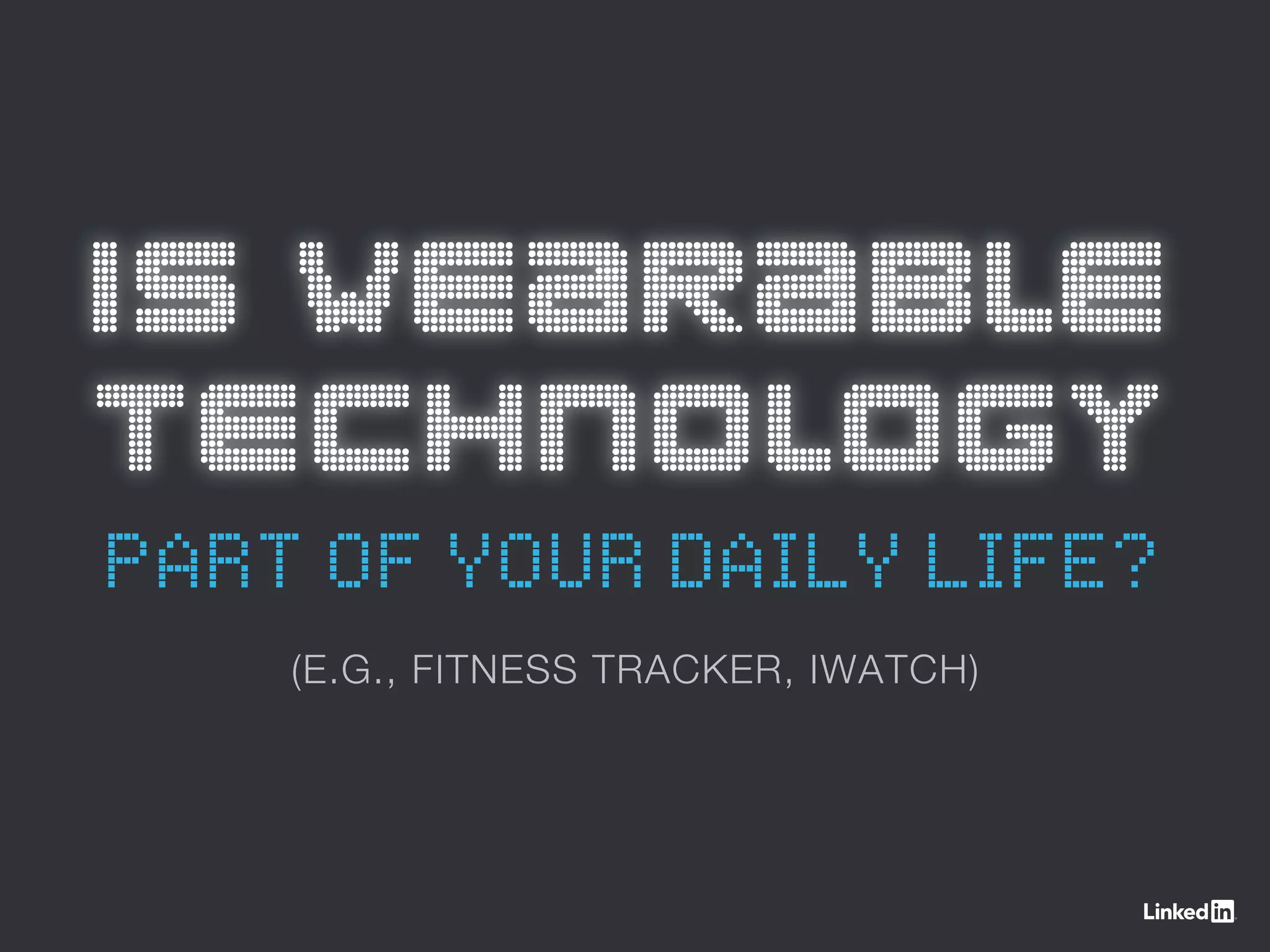 IS WEARABLE
TECHNOLOGY
PART OF YOUR DAILY LIFE?
(E.G., FITNESS TRACKER, IWATCH)
 