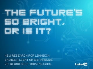 THE FUTURE'S
SO BRIGHT,
OR IS IT?
NEW RESEARCH FOR LINKEDIN
SHINES A LIGHT ON WEARABLES,
VR, AI AND SELF-DRIVING CARS.
 
