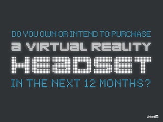A VIRTUAL REALITY
HEADSET
DOYOUOWNORINTENDTOPURCHASE
IN THE NEXT 12 MONTHS?
 