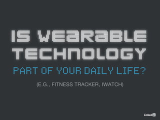 IS WEARABLE
TECHNOLOGY
PART OF YOUR DAILY LIFE?
(E.G., FITNESS TRACKER, IWATCH)
 