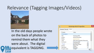 Relevance (Tagging Images/Videos)
In the old days people wrote
on the back of photos to
remind them what they
were about. The digital
equivalent is TAGGING.
 