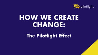 Creating Change: The Pilotlight Effect