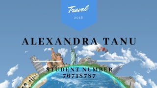 ALEXANDRA TANU
Travel
S T U DEN T N U M B E R
7 6 7 187 8 7
2 0 1 8
 