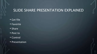 SLIDE SHARE PRESENTATION EXPLAINED
• Get file
• Favorite
• Share
• Post to
• Control
• Presentation
 