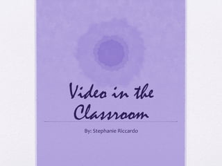 Video in the
Classroom
By:	
  Stephanie	
  Riccardo	
  
 