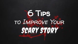6 Tips
to Improve Your
Scary Story
 
