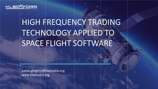 HIGH FREQUENCY TRADING
TECHNOLOGY APPLIED TO
SPACE FLIGHT SOFTWARE
pablo.ghiglino@klepsydra.org
www.klepsydra.org
 
