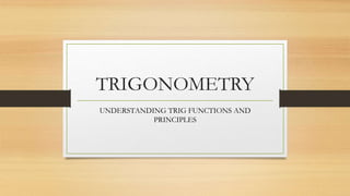 TRIGONOMETRY
UNDERSTANDING TRIG FUNCTIONS AND
PRINCIPLES
 