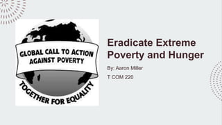 Eradicate Extreme
Poverty and Hunger
By: Aaron Miller
T COM 220
 