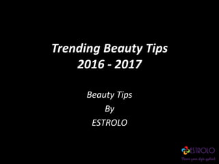 Trending Beauty Tips
2016 - 2017
Beauty Tips
By
ESTROLO
 