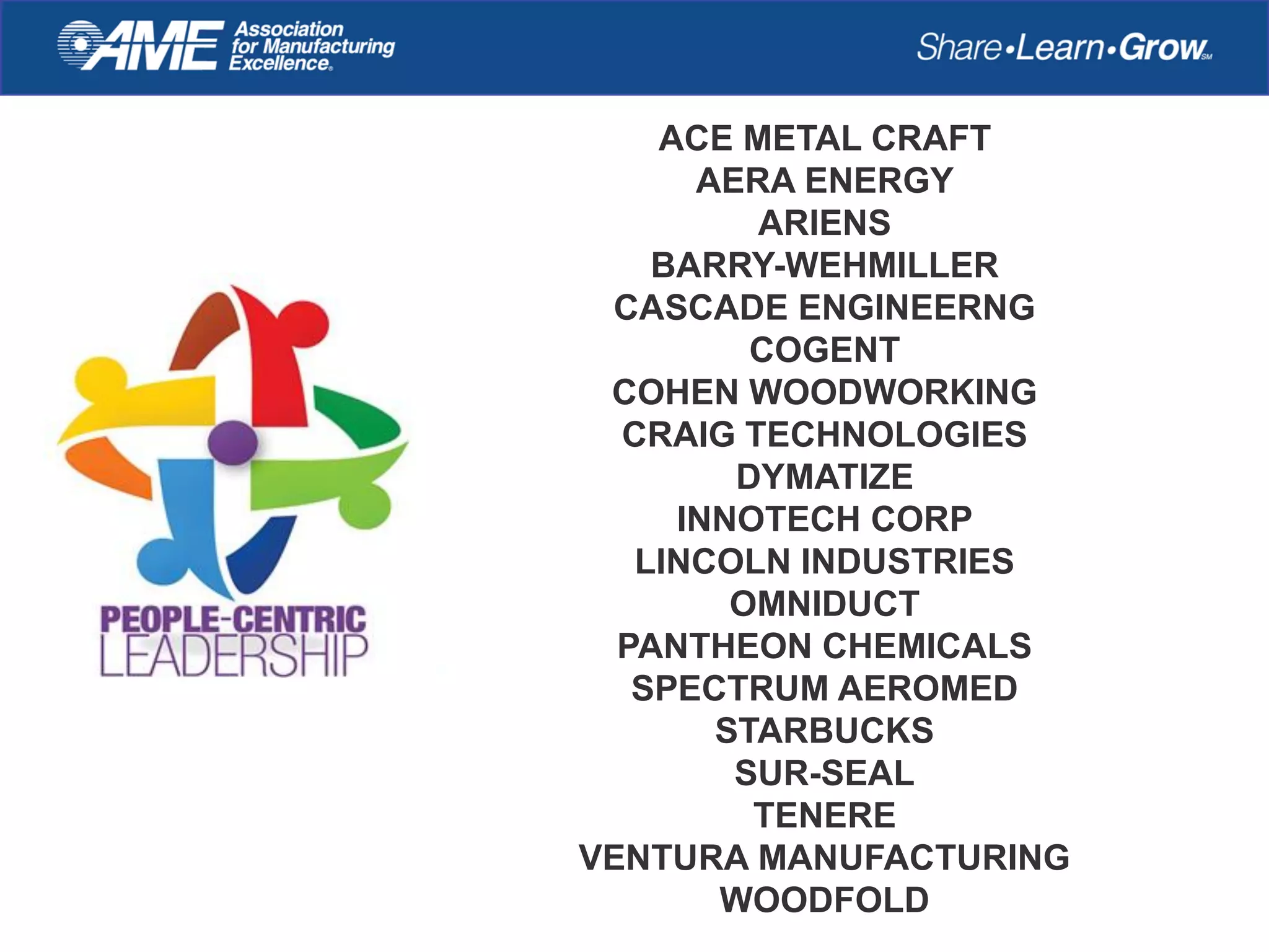 ACE METAL CRAFT
AERA ENERGY
ARIENS
BARRY-WEHMILLER
CASCADE ENGINEERNG
COGENT
COHEN WOODWORKING
CRAIG TECHNOLOGIES
DYMATIZE
INNOTECH CORP
LINCOLN INDUSTRIES
OMNIDUCT
PANTHEON CHEMICALS
SPECTRUM AEROMED
STARBUCKS
SUR-SEAL
TENERE
VENTURA MANUFACTURING
WOODFOLD
 