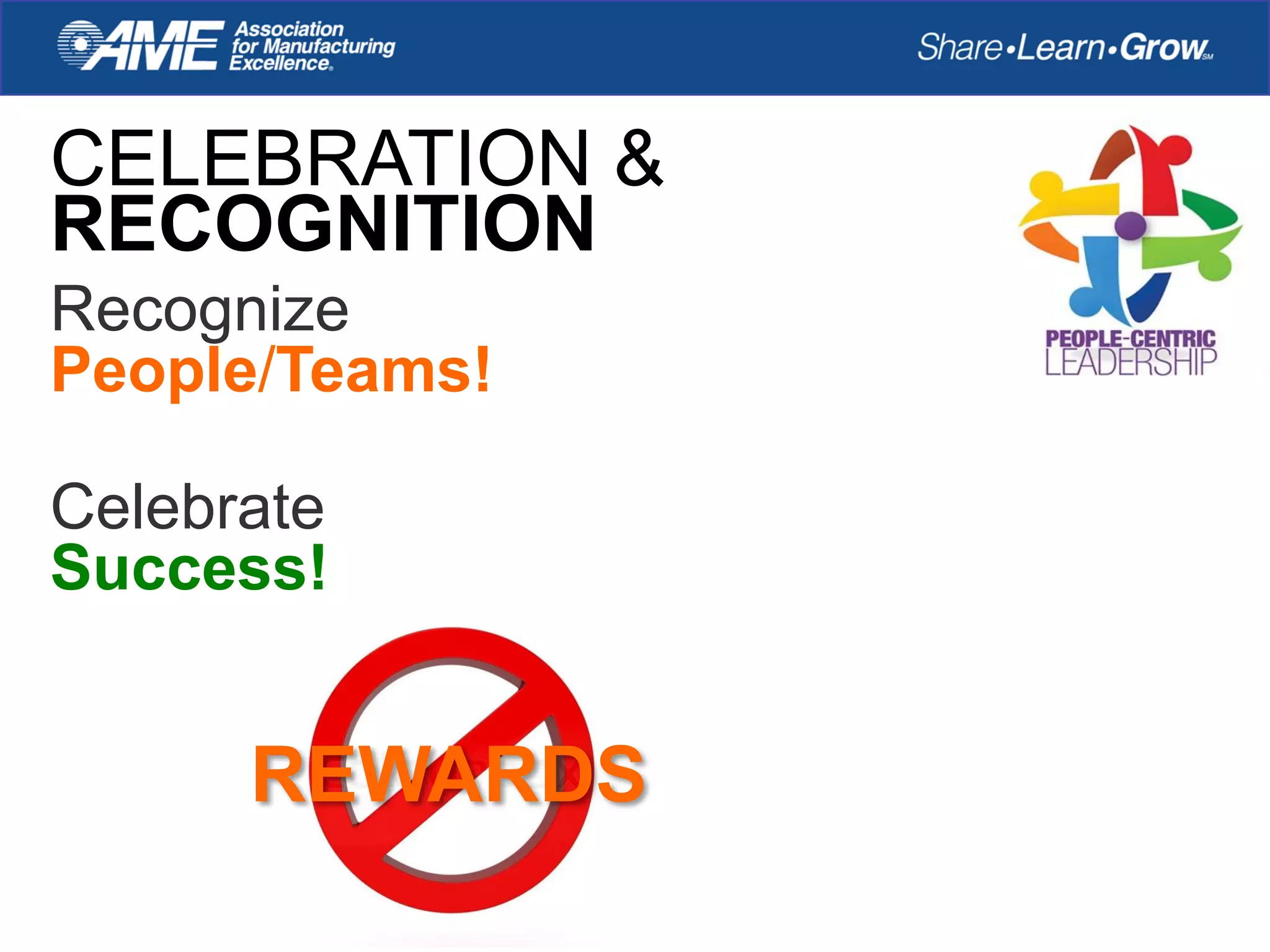 CELEBRATION &
RECOGNITION
Recognize
People/Teams!
Celebrate
Success!
REWARDS
 