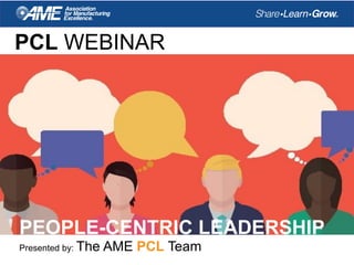 PCL WEBINAR
Presented by: The AME PCL Team
PEOPLE-CENTRIC LEADERSHIP
 