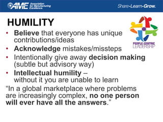 HUMILITY
• Believe that everyone has unique
contributions/ideas
• Acknowledge mistakes/missteps
• Intentionally give away ...