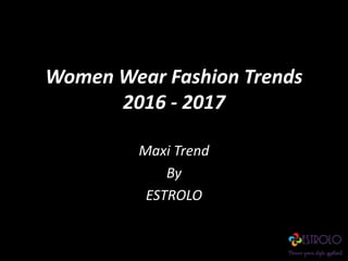 Women Wear Fashion Trends
2016 - 2017
Maxi Trend
By
ESTROLO
 