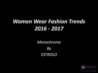 Women Wear Fashion Trends
2016 - 2017
Monochrome
By
ESTROLO
 