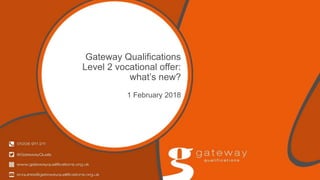 Gateway Qualifications
Level 2 vocational offer:
what’s new?
1 February 2018
 