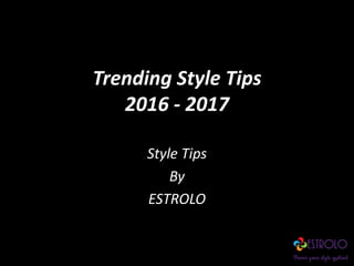 Trending Style Tips
2016 - 2017
Style Tips
By
ESTROLO
 