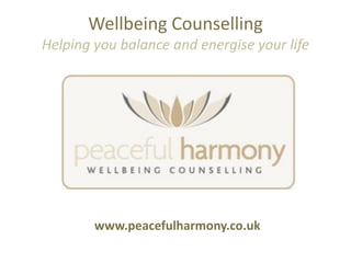 Wellbeing Counselling
Helping you balance and energise your life




        www.peacefulharmony.co.uk
 