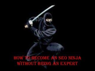 How To Become An SEO Ninja
Without Being An Expert
 