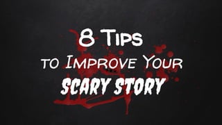 8 Tips
to Improve Your
Scary Story
 