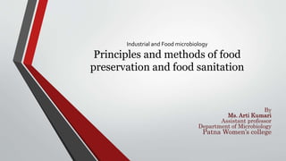 Industrial and Food microbiology
Principles and methods of food
preservation and food sanitation
By
Ms. Arti Kumari
Assistant professor
Department of Microbiology
Patna Women’s college
 