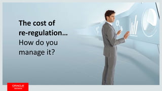 Copyright © 2014 Oracle and/or its affiliates. All rights reserved. 1
The cost of
re-regulation…
How do you
manage it?
 