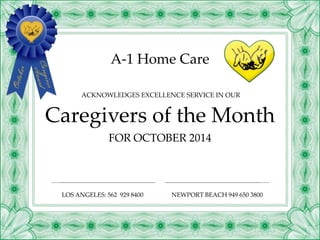 A-1 Home Care 
ACKNOWLEDGES EXCELLENCE SERVICE IN OUR 
Caregivers of the Month 
FOR OCTOBER 2014 
LOS ANGELES: 562 929 8400 NEWPORT BEACH 949 650 3800 
 
