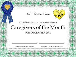 A-1 Home Care 
ACKNOWLEDGES EXCELLENCE SERVICE IN OUR 
Caregivers of the Month 
FOR DECEMBER 2014 
LOS ANGELES: 562 929 8400 NEWPORT BEACH 949 650 3800 
 