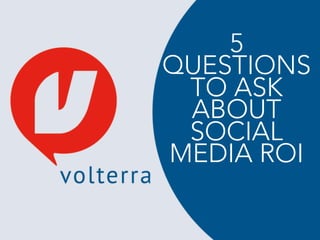 5 
QUESTIONS 
TO ASK 
ABOUT 
SOCIAL 
MEDIA ROI 
 