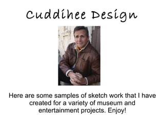 Cuddihee Design Here are some samples of sketch work that I have created for a variety of museum and entertainment projects. Enjoy! 