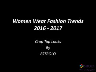 Women Wear Fashion Trends
2016 - 2017
Crop Top Looks
By
ESTROLO
 