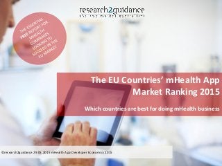 The EU Countries’ mHealth App
Market Ranking 2015
Which countries are best for doing mHealth business
©research2guidance 29.05.2015 mHealth App Developer Economics 2015
 